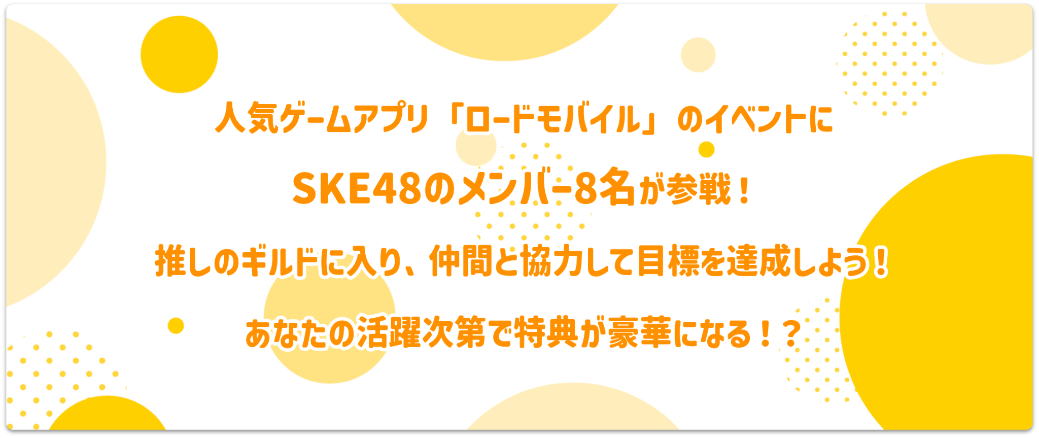 人気ゲーム「ロードモバイル」のイベントにSKE48のメンバー8名が参戦！推しのギルドに入り、仲間と協力して目標を達成しよう！あなたの活躍次第で特典が豪華になる！？